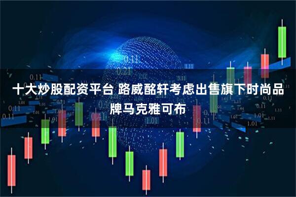 十大炒股配资平台 路威酩轩考虑出售旗下时尚品牌马克雅可布