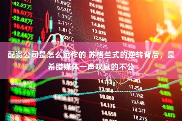 配资公司是怎么运作的 苏格兰式的逆转背后,是希腊媒体一声叹息的不公