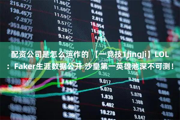 配资公司是怎么运作的 【一竞技1JingJi】LOL:Faker生涯数据公开 沙皇第一英雄池深不可测!