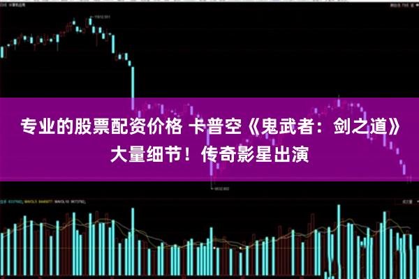 专业的股票配资价格 卡普空《鬼武者：剑之道》大量细节！传奇影星出演