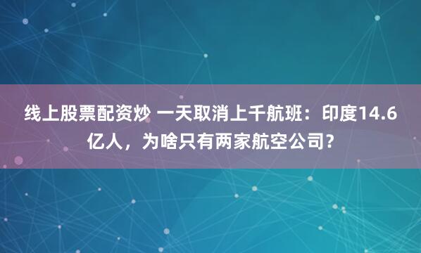 线上股票配资炒 一天取消上千航班：印度14.6亿人，为啥只有两家航空公司？