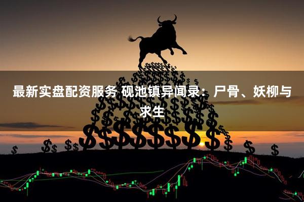最新实盘配资服务 砚池镇异闻录：尸骨、妖柳与求生