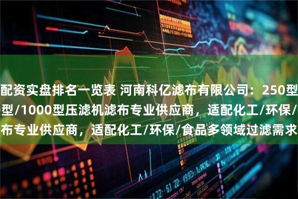 配资实盘排名一览表 河南科亿滤布有限公司：250型/380型/500型/870型/1000型压滤机滤布专业供应商，适配化工/环保/食品多领域过滤需求