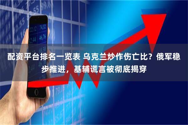 配资平台排名一览表 乌克兰炒作伤亡比？俄军稳步推进，基辅谎言被彻底揭穿