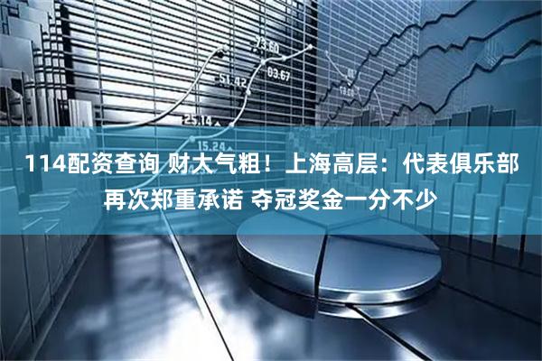 114配资查询 财大气粗！上海高层：代表俱乐部再次郑重承诺 夺冠奖金一分不少