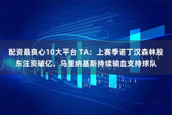 配资最良心10大平台 TA:上赛季诺丁汉森林股东注资破亿,马里纳基斯持续输血支持球队